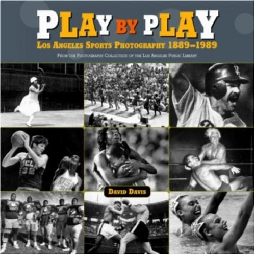 Play by Play: Los Angeles Sports Photography, 1889-1989: From the Photography Collection of the Los Angeles Public Library