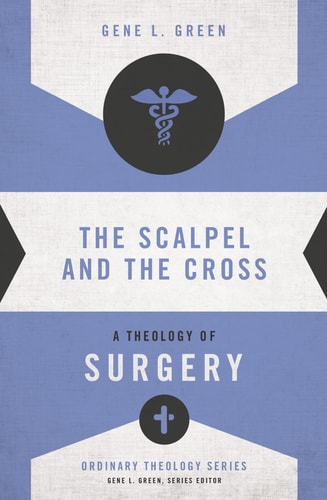 The Scalpel and the Cross: A Theology of Surgery (Ordinary Theology)