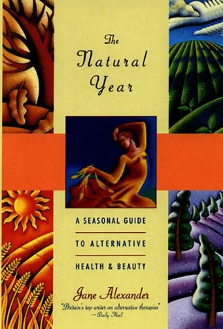 The Natural Year: A Seasonal Guide to Alternative Health & Beauty