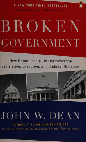 Broken Government: How Republican Rule Destroyed the Legislative, Executive, and Judicial Branches