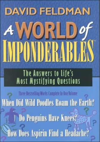 A World of Imponderables The Answers to Life's Most Mystifying Questions: When Did Wild Poodles Roam the Earth?: Do Penguins Have Knees?: How Does Aspirin Find a Headache?