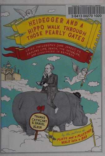 Heidegger and a Hippo Walk Through Those Pearly Gates Using Philosophy (and Jokes!) to Explain Life, Death, the Afterlife, and Everything in Between