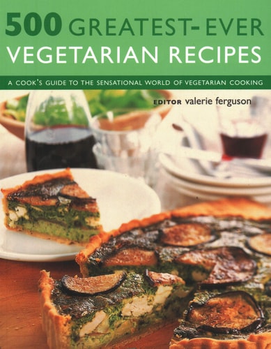 500 Greatest-Ever Vegetarian Recipes: A Cook'S Guide to the Sensational World of Vegetarian Cooking