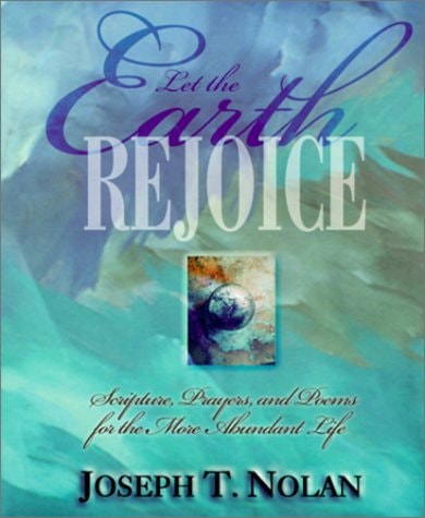 Let the Earth Rejoice: Scripture, Prayers, and Poems for the More Abundant Life