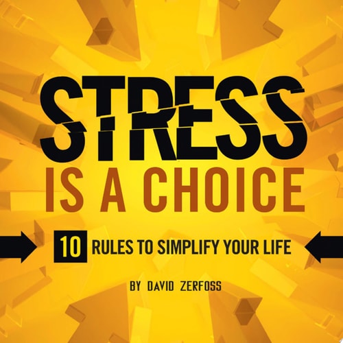 Stress Is a Choice : 10 Rules to Simplify your Life