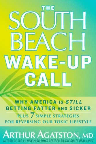 The South Beach Wake-Up Call: Why America Is Still Getting Fatter and Sicker, Plus 7 Simple Strategies for Reversing Our Toxic Lifestyle