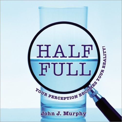 Half Full: Your Perception Becomes Your Reality!
