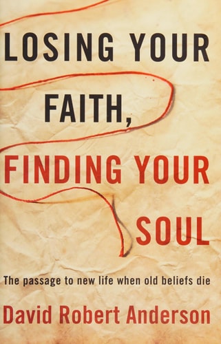 Losing Your Faith, Finding Your Soul: The Passage to New Life When Old Beliefs Die