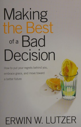 Making the Best of a Bad Decision: How to put your regrets behind you, embrace grace, and move toward a better future