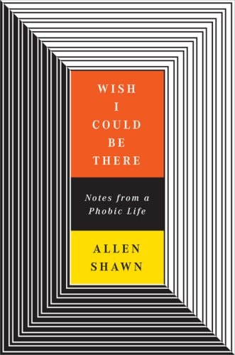 Wish I Could Be There: Notes From a Phobic Life