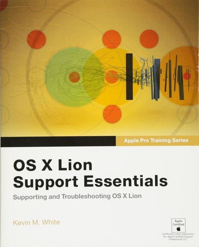 OS X Lion Support Essentials: Supporting and Troubleshooting OS X Lion (Apple Pro Training Series)