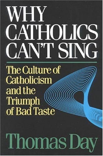 Why Catholics Can't Sing: The Culture of Catholicism and the Triumph of Bad Taste