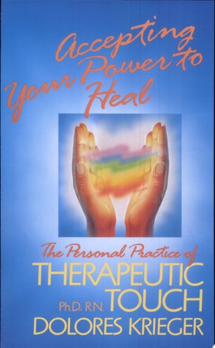 Accepting Your Power to Heal: The Personal Practice of Therapeutic Touch