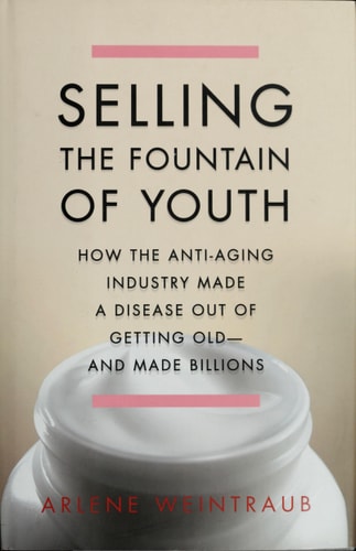Selling the Fountain of Youth: How the Anti-Aging Industry Made a Disease Out of Getting Old And Made Billions