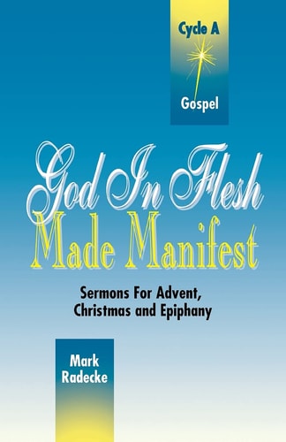 God in Flesh Made Manifest: Sermons for Advent, Christmas, and Epiphany: Cycle A, Gospel Texts