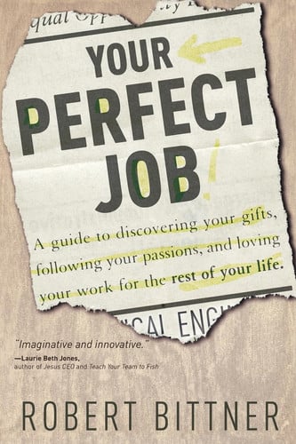Your Perfect Job: A Guide to Discovering Your Gifts, Following Your Passions, and Loving Your Work for the Rest of Your Life