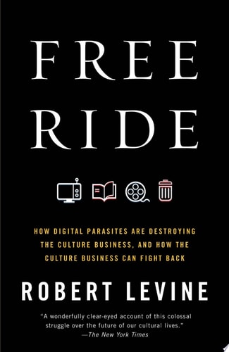 Free Ride: How Digital Parasites Are Destroying the Culture Business, and How the Culture Business Can Fight Back