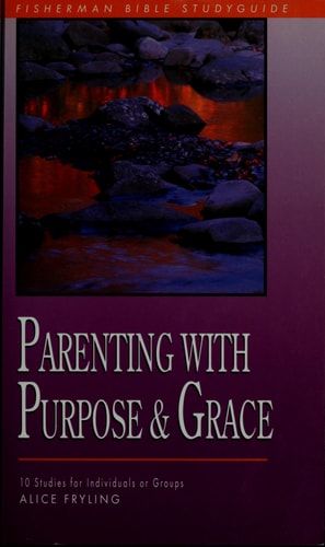 Parenting with Purpose and Grace: Wisdom for Responding to Your Child's Deepest Needs (Fisherman Bible Studyguide Series)