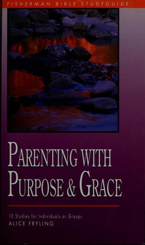 Parenting with Purpose and Grace: Wisdom for Responding to Your Child's Deepest Needs (Fisherman Bible Studyguide Series)