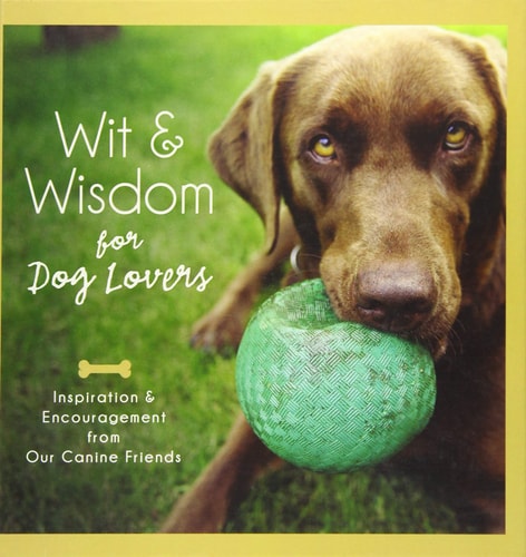 Wit and Wisdom for Dog Lovers: Inspiration and Encouragement from Our Canine Companions