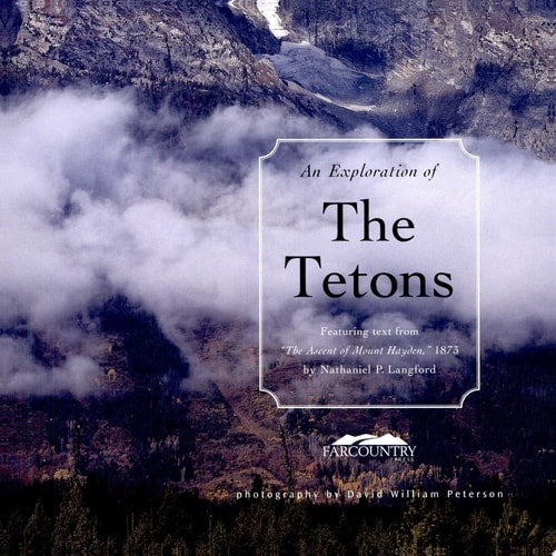 Exploration of the Tetons: Featuring Text From ''The Ascent of Mount Hayden,'' 1875 by Nathaniel P. Langford