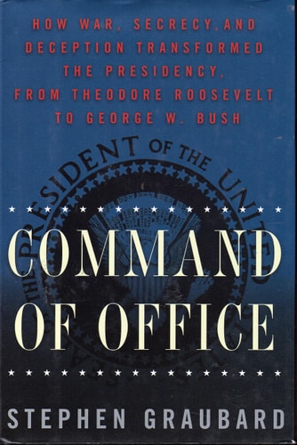 Command Of Office: How War, Secrecy and Deception Transformed the Presidency, from Theodore Roosevelt to George W. Bush