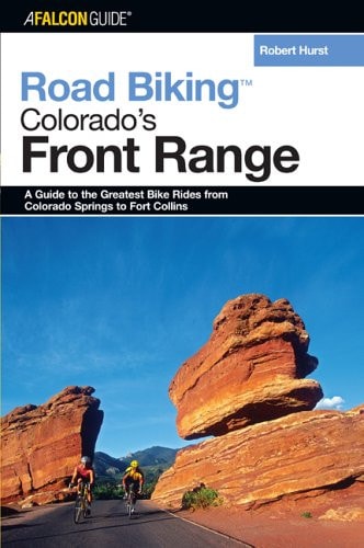 Road Biking™ Colorado's Front Range: A Guide To The Greatest Bike Rides From Colorado Springs To Fort Collins (Road Biking Series)