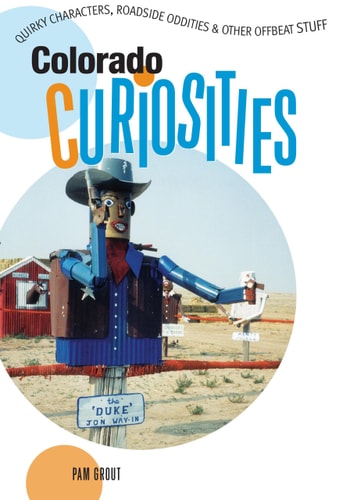 Colorado Curiosities: Quirky Characters, Roadside Oddities & Other Offbeat Stuff