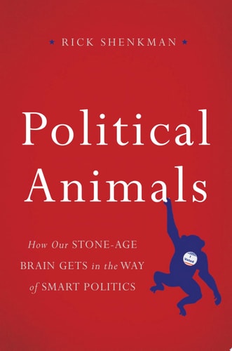 Political Animals: How Our Stone-Age Brain Gets in the Way of Smart Politics