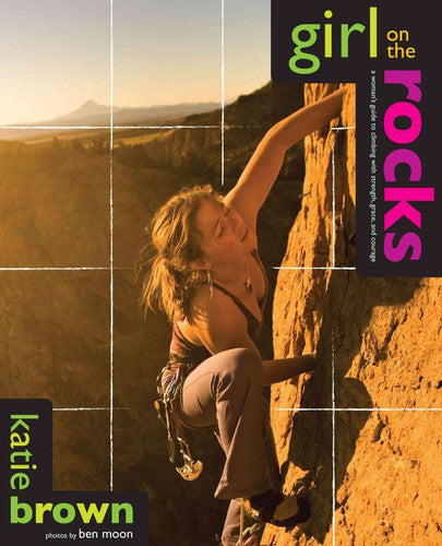 Girl on the Rocks A Woman's Guide to Climbing with Strength, Grace, and Courage