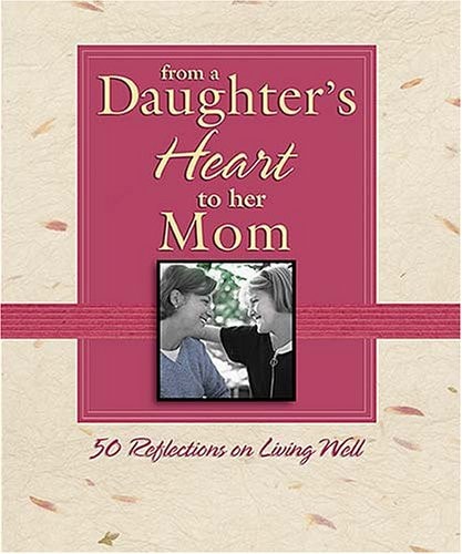 From a Daughter's Heart to Her Mom: 50 Reflections for Living Well