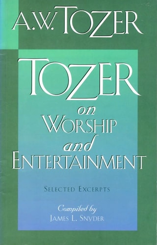 Tozer on Worship and Entertainment Selected Excerpts