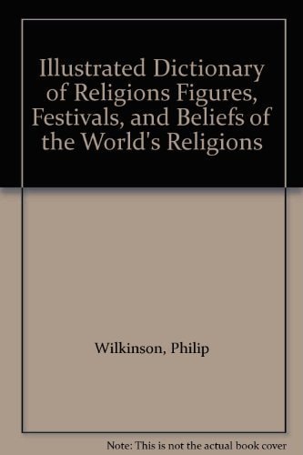 Illustrated Dictionary of Religions Figures, Festivals, and Beliefs of the World's Religions