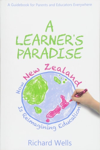 A Learner's Paradise: How New Zealand is Reimagining Education: A Guidebook for Parents and Educators Everywhere
