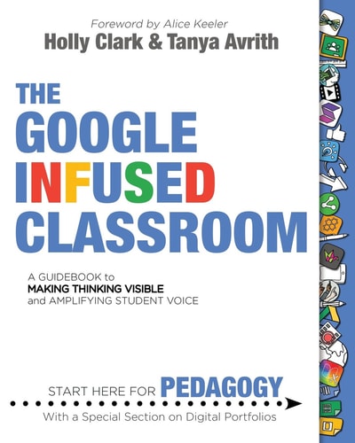 The Google Infused Classroom: A Guidebook to Making Thinking Visible and Amplifying Student Voice