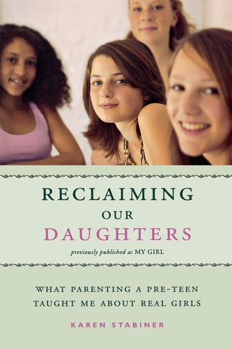 Reclaiming Our Daughters: What Parenting a Pre-Teen Taught Me About Real Girls (previously published as My Girl)