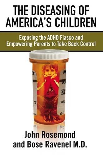 The Diseasing of America's Children: Exposing the ADHD Fiasco and Empowering Parents to Take Back Control