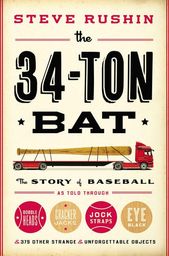The 34-Ton Bat The Story of Baseball as Told Through Bobbleheads, Cracker Jacks, Jockstraps, Eye Black, and 375 Other Strange and Unforgettable Objects