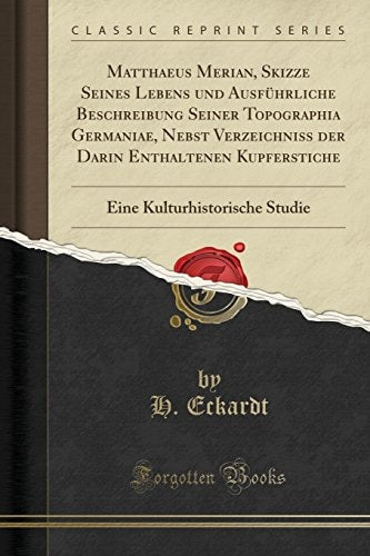 Matthaeus Merian, Skizze Seines Lebens und Ausführliche Beschreibung Seiner Topographia Germaniae, Nebst Verzeichniss der Darin Enthaltenen ... Studie (Classic Reprint) (German Edition)
