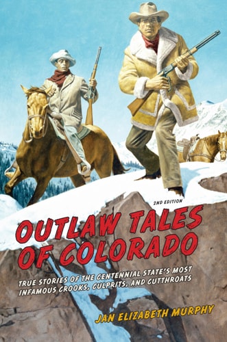 Outlaw Tales of Colorado : True Stories of the Centennial State's Most Infamous Crooks, Culprits, and Cutthroats
