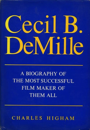 Cecil B. DeMille: A Biography Of The Most Successful Film Maker Of Them All