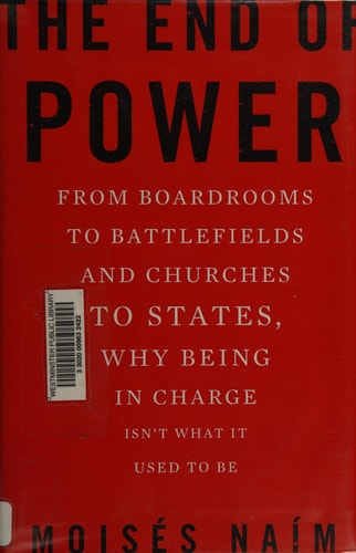 The End of Power: From Boardrooms to Battlefields and Churches to States, Why Being In Charge Isn't What It Used to Be