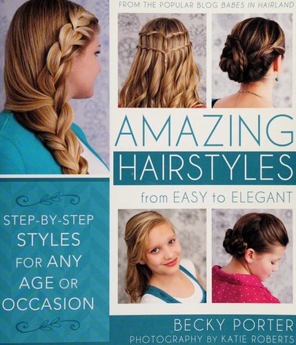 Amazing Hairstyles: From Easy to Elegant, Step-By-Step Styles for Any Age or Occasion