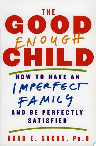 The Good Enough Child: How to Have an Imperfect Family and Be Perfectly Satisfied