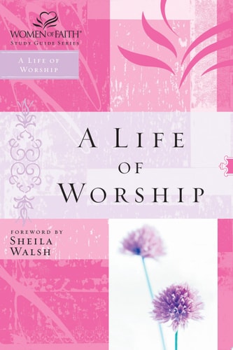 WOF: A LIFE OF WORSHIP (Women of Faith Study Guide Series)