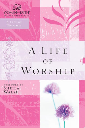 WOF: A LIFE OF WORSHIP (Women of Faith Study Guide Series)