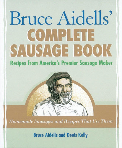 Bruce Aidells' Complete Sausage Book Recipes from America's Premier Sausage Maker [A Cookbook]