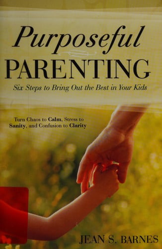 Purposeful Parenting: Six Steps to Bring out the Best in Your Kids
