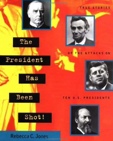 The President Has Been Shot! True Stories of the Attacks on Ten U.S. Presidents