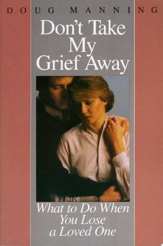 Don't Take My Grief Away: What to Do When You Lose a Loved One